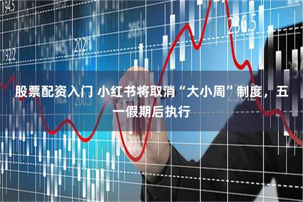 股票配资入门 小红书将取消“大小周”制度，五一假期后执行