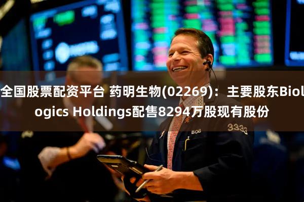 全国股票配资平台 药明生物(02269)：主要股东Biologics Holdings配售8294万股现有股份