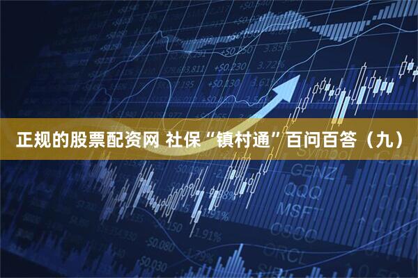 正规的股票配资网 社保“镇村通”百问百答（九）