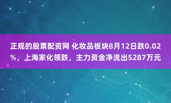正规的股票配资网 化妆品板块8月12日跌0.02%，上海家化领跌，主力资金净流出5287万元