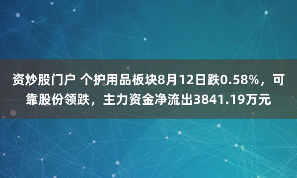 资炒股门户 个护用品板块8月12日跌0.58%，可靠股份领跌，主力资金净流出3841.19万元