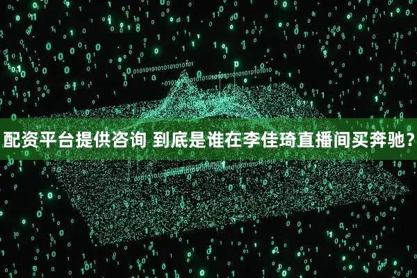 配资平台提供咨询 到底是谁在李佳琦直播间买奔驰？